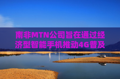 南非MTN公司旨在通过经济型智能手机推动4G普及  第1张