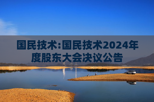 国民技术:国民技术2024年度股东大会决议公告  第1张