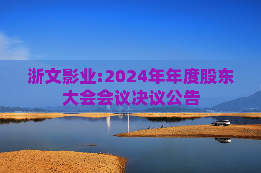 浙文影业:2024年年度股东大会会议决议公告