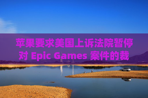 苹果要求美国上诉法院暂停对 Epic Games 案件的裁决
