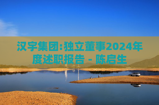 汉宇集团:独立董事2024年度述职报告－陈启生  第1张