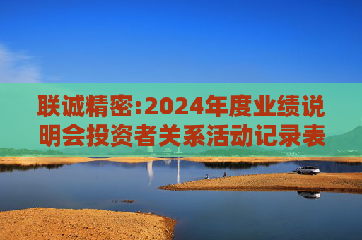 联诚精密:2024年度业绩说明会投资者关系活动记录表
