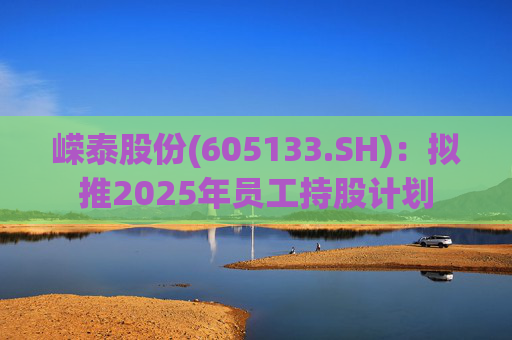 嵘泰股份(605133.SH)：拟推2025年员工持股计划