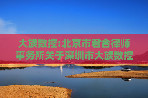 大族数控:北京市君合律师事务所关于深圳市大族数控科技股份有限公司2024年年度股东大会的法律意见书