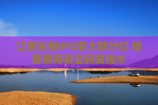江西生物IPO前大额分红 销售费用高企研发缩水  第1张