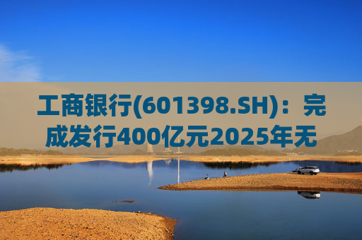 工商银行(601398.SH)：完成发行400亿元2025年无固定期限资本债券(第一期)