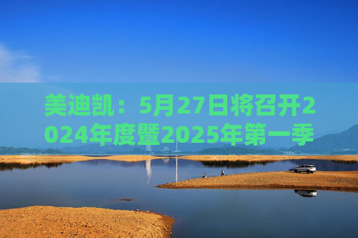 美迪凯：5月27日将召开2024年度暨2025年第一季度业绩说明会  第1张