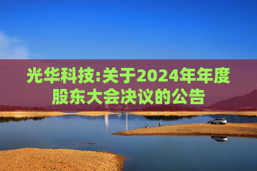 光华科技:关于2024年年度股东大会决议的公告  第1张
