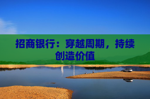招商银行：穿越周期，持续创造价值  第1张