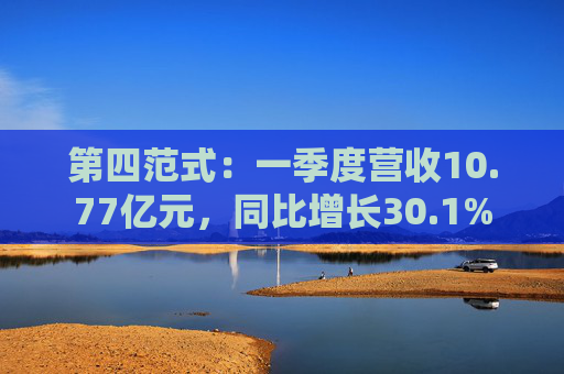 第四范式：一季度营收10.77亿元，同比增长30.1%