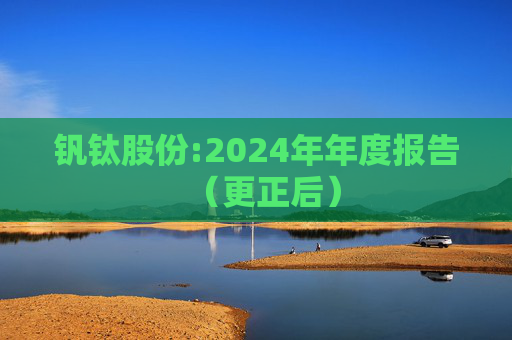钒钛股份:2024年年度报告（更正后）