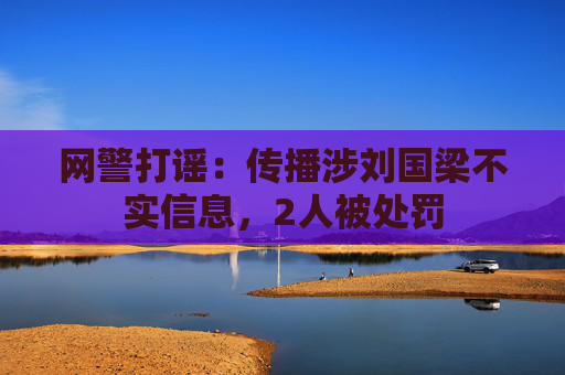 网警打谣：传播涉刘国梁不实信息，2人被处罚