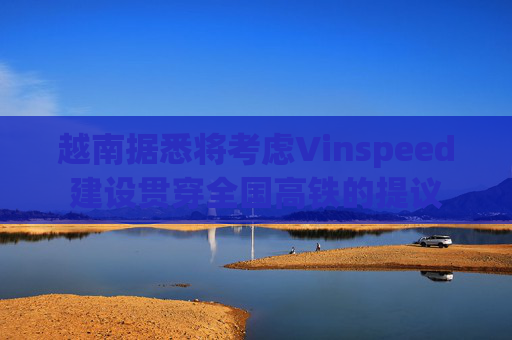 越南据悉将考虑Vinspeed建设贯穿全国高铁的提议
