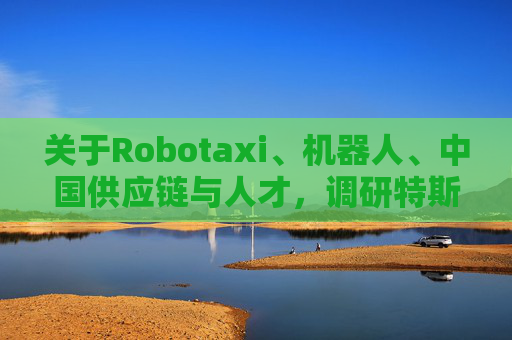 关于Robotaxi、机器人、中国供应链与人才，调研特斯拉后，大摩给出了十点观察  第1张