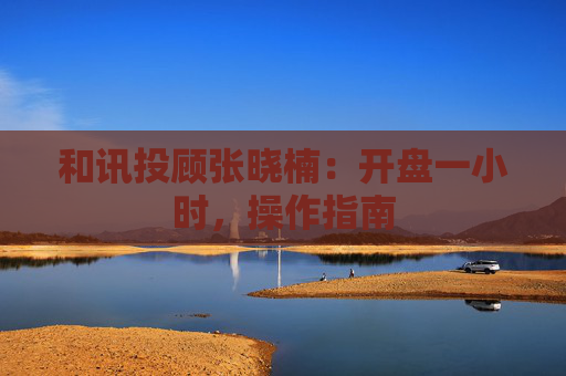 和讯投顾张晓楠：开盘一小时，操作指南