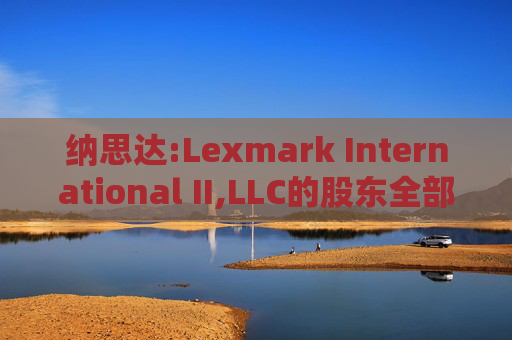 纳思达:Lexmark International II,LLC的股东全部权益价值估值分析报告书