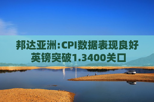 邦达亚洲:CPI数据表现良好 英镑突破1.3400关口