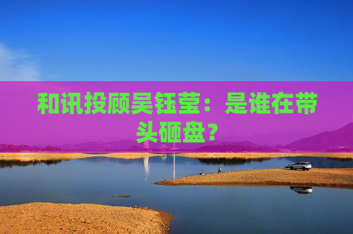 和讯投顾吴钰莹：是谁在带头砸盘？  第1张