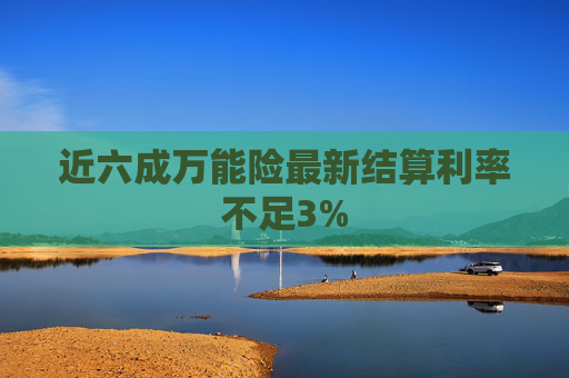 近六成万能险最新结算利率不足3%