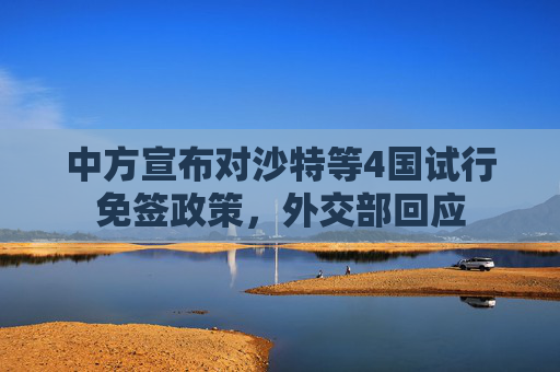 中方宣布对沙特等4国试行免签政策，外交部回应  第1张