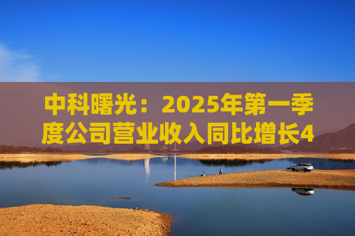 中科曙光：2025年第一季度公司营业收入同比增长4.34%，达25.86亿元