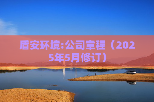 盾安环境:公司章程（2025年5月修订）