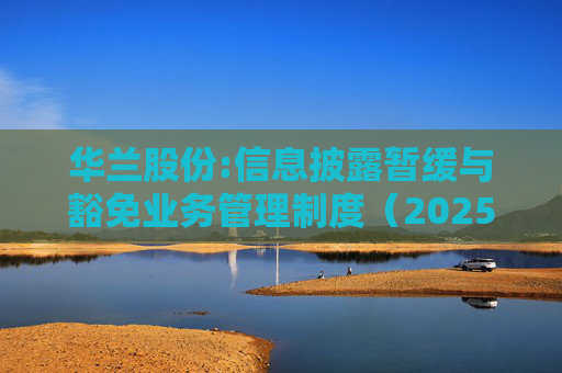 华兰股份:信息披露暂缓与豁免业务管理制度（2025年5月）  第1张
