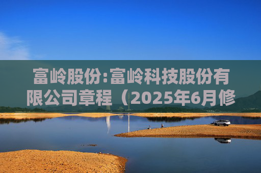 富岭股份:富岭科技股份有限公司章程（2025年6月修订）
