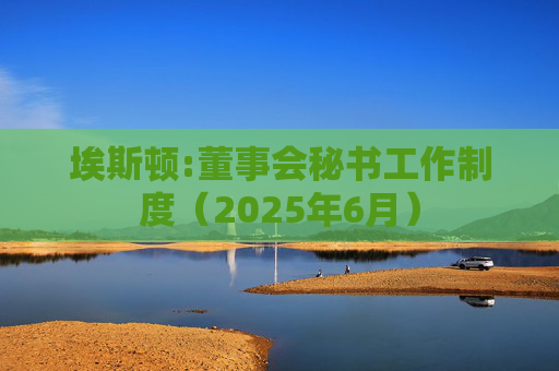 埃斯顿:董事会秘书工作制度（2025年6月）