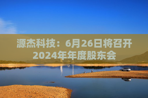 源杰科技：6月26日将召开2024年年度股东会