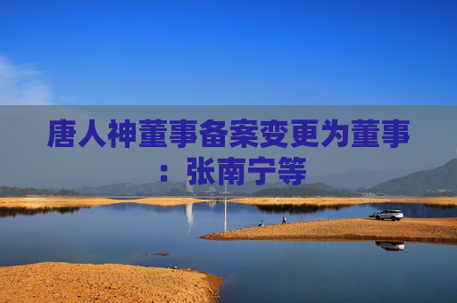 唐人神董事备案变更为董事：张南宁等  第1张